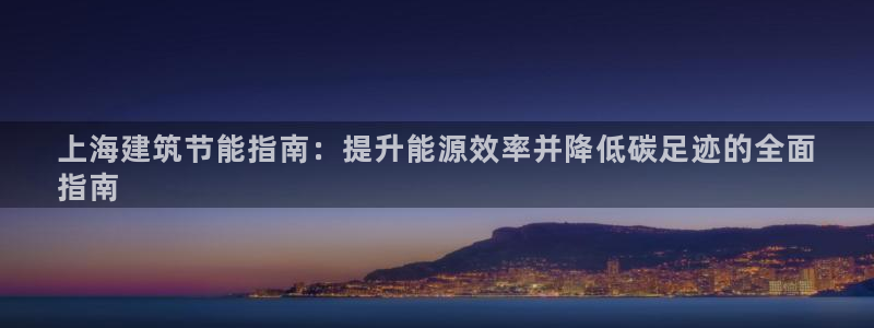 e尊国际平台：上海建筑节能指南：提升能源效率并降低碳足迹的全面
指南