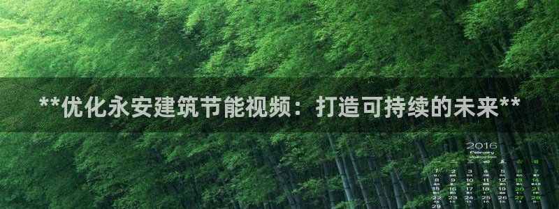 e尊体育：**优化永安建筑节能视频：打造可持续的未来**