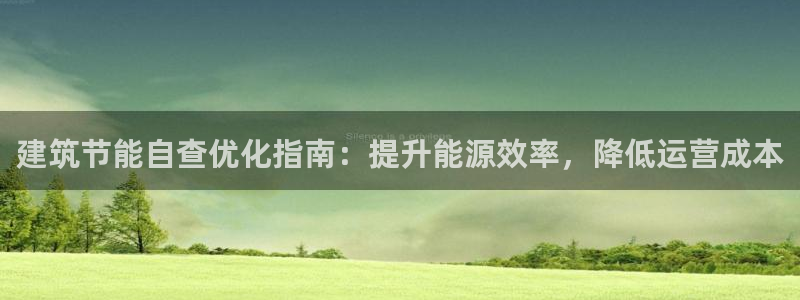 e尊国际7779：建筑节能自查优化指南：提升能源效率，降低运营成本