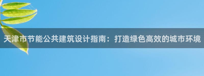 e尊国际-e尊国际官网：天津市节能公共建筑设计指南：打造绿色高效的城市环境